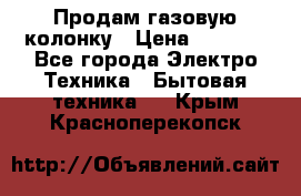 Продам газовую колонку › Цена ­ 3 000 - Все города Электро-Техника » Бытовая техника   . Крым,Красноперекопск